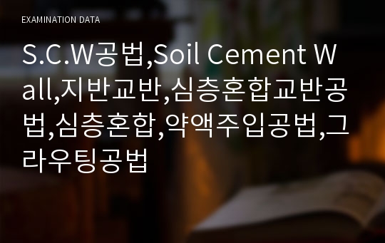 S.C.W공법,Soil Cement Wall,지반교반,심층혼합교반공법,심층혼합,약액주입공법,그라우팅공법