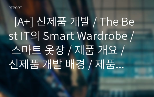   [A+] 신제품 개발 / The Best IT의 Smart Wardrobe / 스마트 옷장 / 제품 개요 / 신제품 개발 배경 / 제품 컨셉 / 세부기능