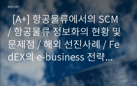   [A+] 항공물류에서의 SCM / 항공물류 정보화의 현황 및 문제점 / 해외 선진사례 / FedEX의 e-business 전략 / 페덱스 / DHL / 개선방안