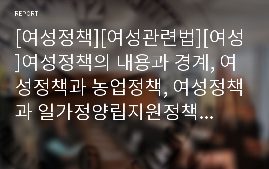 [여성정책][여성관련법][여성]여성정책의 내용과 경계, 여성정책과 농업정책, 여성정책과 일가정양립지원정책, 여성정책과 여성관련법, 여성정책과 국민복지기획단, 여성정책의 과제 분석