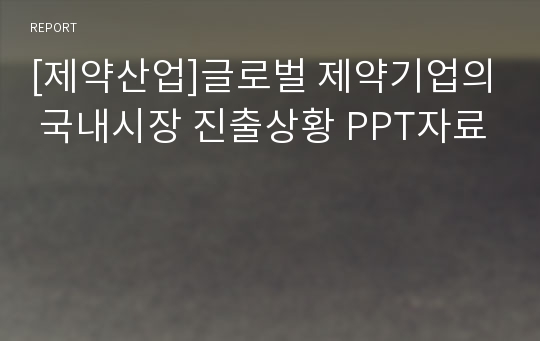 [제약산업]글로벌 제약기업의 국내시장 진출상황 PPT자료