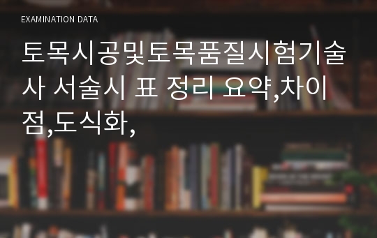 토목시공및토목품질시험기술사 서술시 표 정리 요약,차이점,도식화,