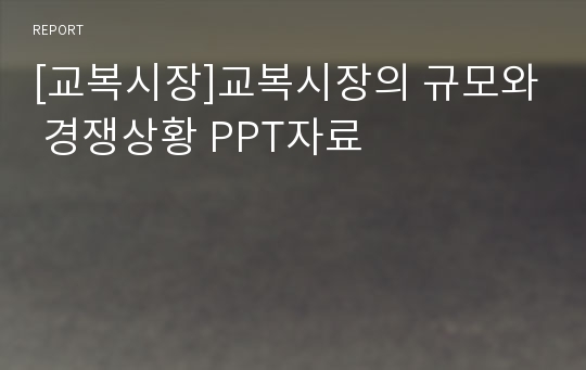 [교복시장]교복시장의 규모와 경쟁상황 PPT자료