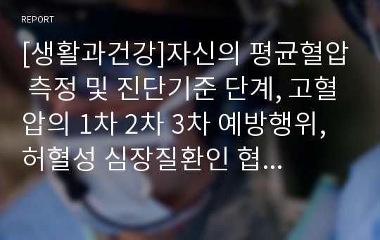 [생활과건강]자신의 평균혈압 측정 및 진단기준 단계, 고혈압의 1차 2차 3차 예방행위, 허혈성 심장질환인 협심증의 위험요인 및 증상