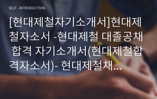 [현대제철자기소개서]현대제철자소서 -현대제철 대졸공채 합격 자기소개서(현대제철합격자소서)- 현대제철채용자기소개서자소서