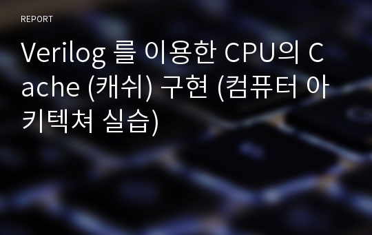 Verilog 를 이용한 CPU의 Cache (캐쉬) 구현 (컴퓨터 아키텍쳐 실습)