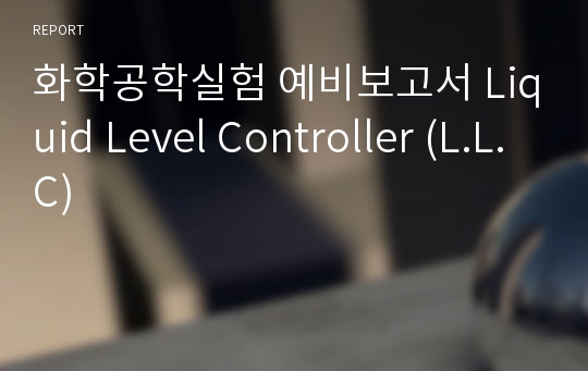 화학공학실험 예비보고서 Liquid Level Controller (L.L.C)