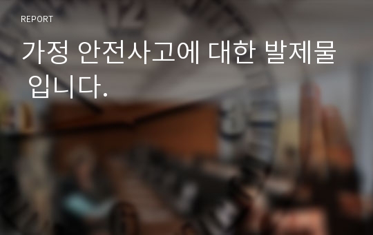 가정 안전사고에 대한 발제물 입니다.