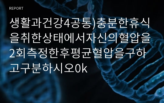 생활과건강4공통)충분한휴식을취한상태에서자신의혈압을2회측정한후평균혈압을구하고구분하시오0k