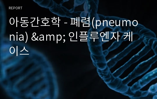 아동간호학 - 폐렴(pneumonia) &amp; 인플루엔자 케이스