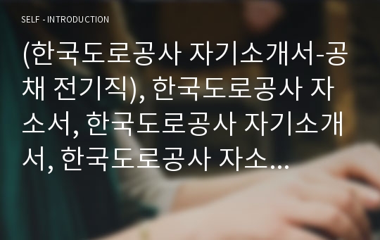 (한국도로공사 자기소개서-공채 전기직), 한국도로공사 자소서, 한국도로공사 자기소개서, 한국도로공사 자소서샘플