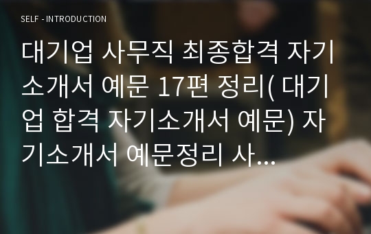 대기업 사무직 최종합격 자기소개서 예문 17편 정리( 대기업 합격 자기소개서 예문) 자기소개서 예문정리 사무직 자기소개서 대기업 자기소개서 최종합격 자기소개서