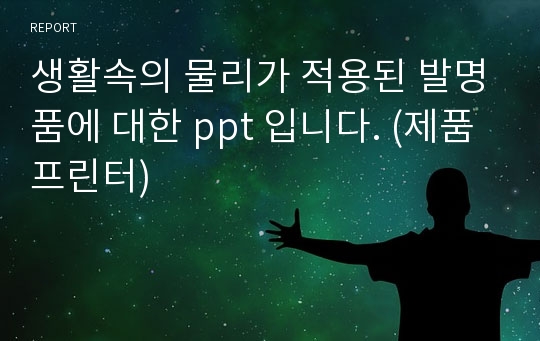 생활속의 물리가 적용된 발명품에 대한 ppt 입니다. (제품 프린터)