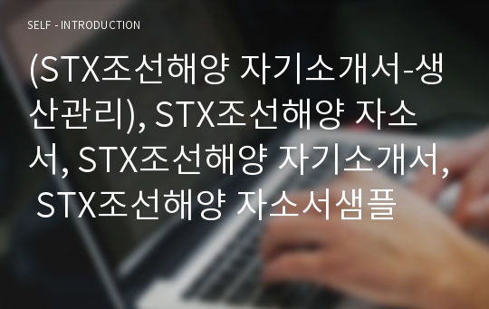 (STX조선해양 자기소개서-생산관리), STX조선해양 자소서, STX조선해양 자기소개서, STX조선해양 자소서샘플