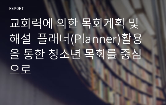 교회력에 의한 목회계획 및 해설  플래너(Planner)활용을 통한 청소년 목회를 중심으로