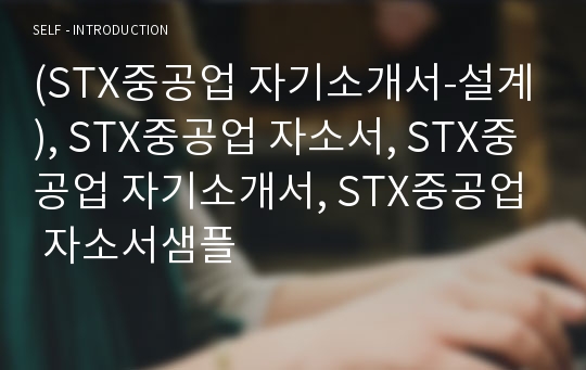(STX중공업 자기소개서-설계), STX중공업 자소서, STX중공업 자기소개서, STX중공업 자소서샘플