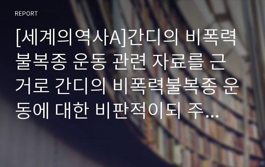 [세계의역사A]간디의 비폭력불복종 운동 관련 자료를 근거로 간디의 비폭력불복종 운동에 대한 비판적이되 주체적인 논평을 작성