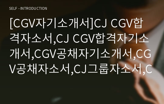 [CGV자기소개서]CJ CGV합격자소서,CJ CGV합격자기소개서,CGV공채자기소개서,CGV공채자소서,CJ그룹자소서,CJ CGV신입자기소개서