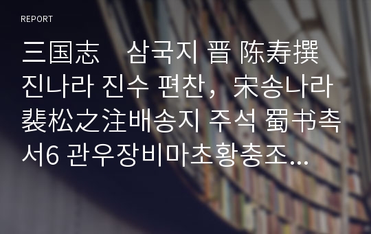 三国志    삼국지 晋 陈寿撰 진나라 진수 편찬，宋송나라裴松之注배송지 주석 蜀书촉서6 관우장비마초황충조자룡전