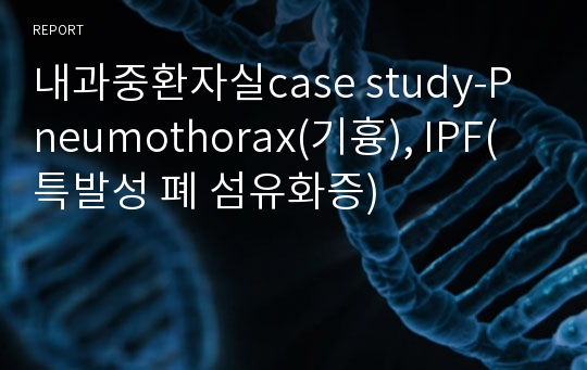 내과중환자실case study-Pneumothorax(기흉), IPF(특발성 폐 섬유화증)