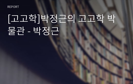 [고고학]박정근의 고고학 박물관 - 박정근