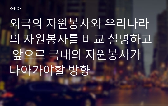 외국의 자원봉사와 우리나라의 자원봉사를 비교 설명하고 앞으로 국내의 자원봉사가 나아가야할 방향