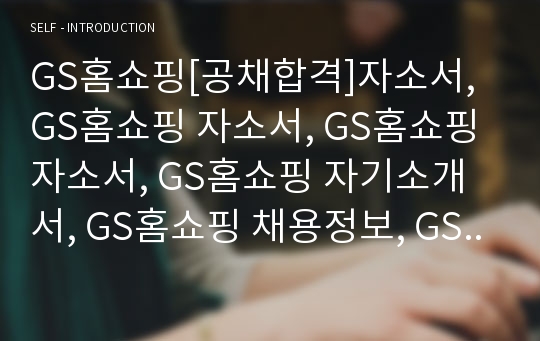 GS홈쇼핑[공채합격]자소서, GS홈쇼핑 자소서, GS홈쇼핑 자소서, GS홈쇼핑 자기소개서, GS홈쇼핑 채용정보, GS홈쇼핑 자기소개서샘플