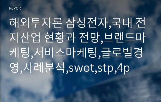 해외투자론 삼성전자,국내 전자산업 현황과 전망,브랜드마케팅,서비스마케팅,글로벌경영,사례분석,swot,stp,4p