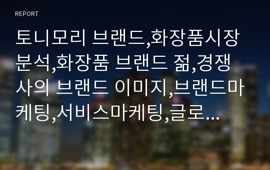 토니모리 브랜드,화장품시장분석,화장품 브랜드 젊,경쟁사의 브랜드 이미지,브랜드마케팅,서비스마케팅,글로벌경영,사례분석,swot,stp,4p