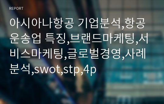 아시아나항공 기업분석,항공운송업 특징,브랜드마케팅,서비스마케팅,글로벌경영,사례분석,swot,stp,4p