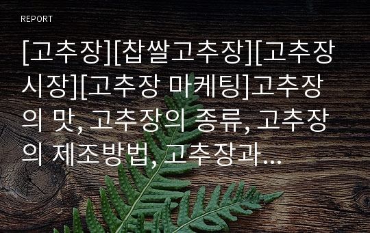 [고추장][찹쌀고추장][고추장시장][고추장 마케팅]고추장의 맛, 고추장의 종류, 고추장의 제조방법, 고추장과 찹쌀고추장, 고추장과 고추장시장, 고추장과 고추장 마케팅 사례 분석