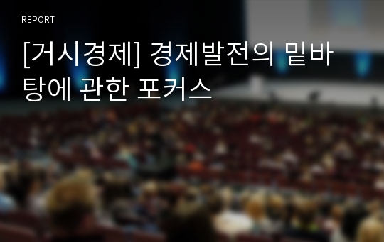 [거시경제] 경제발전의 밑바탕에 관한 포커스