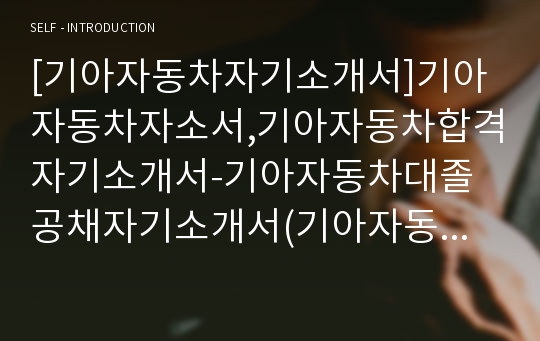 [기아자동차자기소개서]기아자동차자소서,기아자동차합격자기소개서-기아자동차대졸공채자기소개서(기아자동차합격자소서) -기아자동차입사지원서