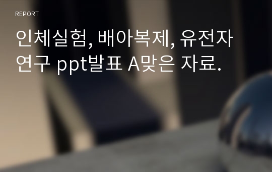 인체실험, 배아복제, 유전자 연구 ppt발표 A맞은 자료.