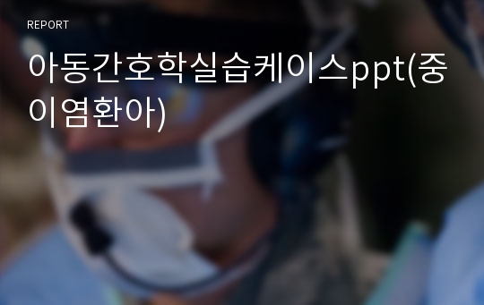 아동간호학실습케이스ppt(중이염환아)