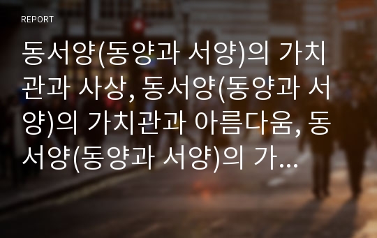 동서양(동양과 서양)의 가치관과 사상, 동서양(동양과 서양)의 가치관과 아름다움, 동서양(동양과 서양)의 가치관과 자연관, 동서양(동양과 서양)의 가치관과 환경관, 세계관 분석