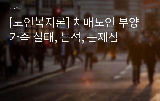 [노인복지론] 치매노인 부양가족 실태, 분석, 문제점