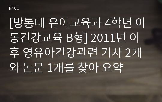 [방통대 유아교육과 4학년 아동건강교육 B형] 2011년 이후 영유아건강관련 기사 2개와 논문 1개를 찾아 요약