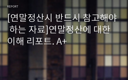 [연말정산시 반드시 참고해야 하는 자료]연말정산에 대한 이해 리포트. A+