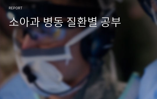 소아과 병동 질환별 공부