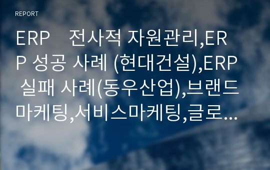 ERP   전사적 자원관리,ERP 성공 사례 (현대건설),ERP 실패 사례(동우산업),브랜드마케팅,서비스마케팅,글로벌경영,사례분석,swot,stp,4p