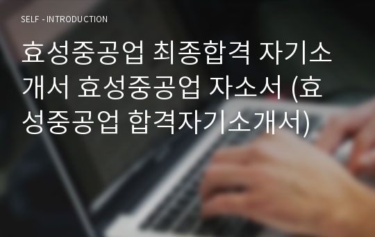 효성중공업 최종합격 자기소개서 효성중공업 자소서 (효성중공업 합격자기소개서)