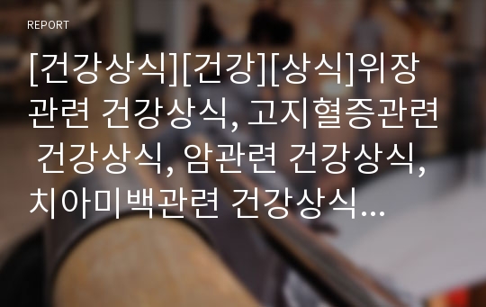 [건강상식][건강][상식]위장관련 건강상식, 고지혈증관련 건강상식, 암관련 건강상식, 치아미백관련 건강상식, 감기관련 건강상식, 다이어트관련 건강상식, 금연관련 건강상식 분석