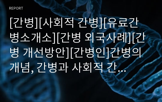 [간병][사회적 간병][유료간병소개소][간병 외국사례][간병 개선방안][간병인]간병의 개념, 간병과 사회적 간병, 간병과 유료간병소개소, 간병의 외국사례, 향후 간병의 개선방안