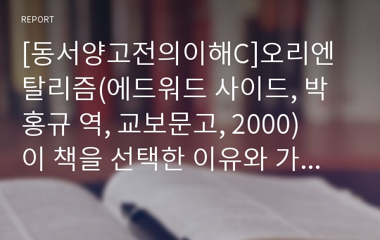 [동서양고전의이해C]오리엔탈리즘(에드워드 사이드, 박홍규 역, 교보문고, 2000)   이 책을 선택한 이유와 가장 인상적인 구절(실린 쪽수), 독후감