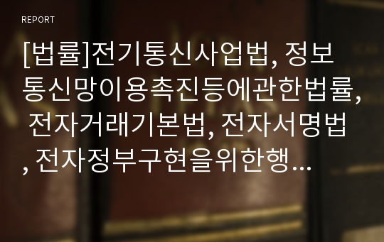 [법률]전기통신사업법, 정보통신망이용촉진등에관한법률, 전자거래기본법, 전자서명법, 전자정부구현을위한행정업무등의전자화촉진에관한법률(전자정부법), 디지털정보거래법, 정보공개법 분석