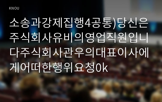 소송과강제집행4공통)당신은주식회사유비의영업직원입니다주식회사관우의대표이사에게어떠한행위요청0k