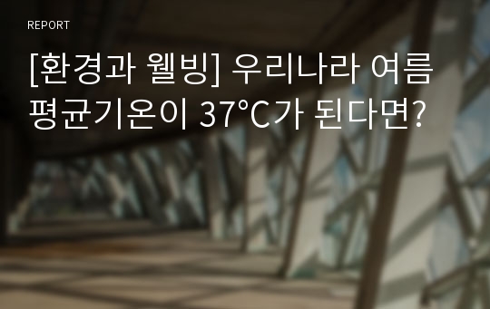 [환경과 웰빙] 우리나라 여름평균기온이 37℃가 된다면?