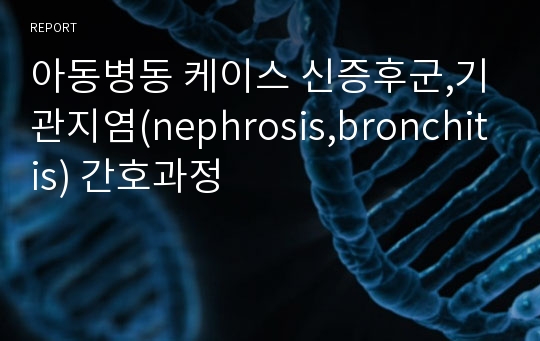 아동병동 케이스 신증후군,기관지염(nephrosis,bronchitis) 간호과정