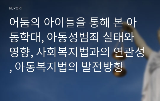 어둠의 아이들을 통해 본 아동학대, 아동성범죄 실태와 영향, 사회복지법과의 연관성, 아동복지법의 발전방향